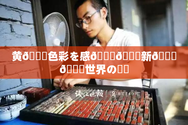 黄🎆色彩を感🍓🌃新👅🍑世界の発見