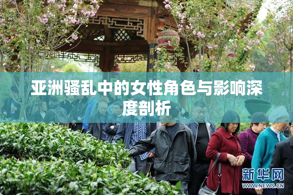 亚洲骚乱中的女性角色与影响深度剖析