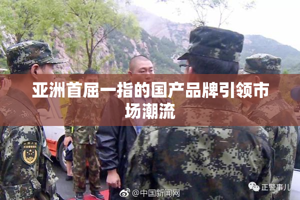 亚洲首屈一指的国产品牌引领市场潮流