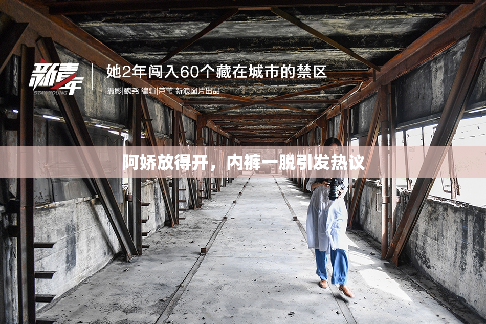 阿娇放得开，内裤一脱引发热议