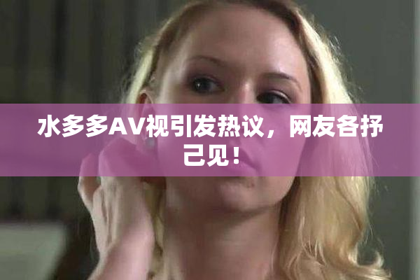 水多多AV视引发热议，网友各抒己见！
