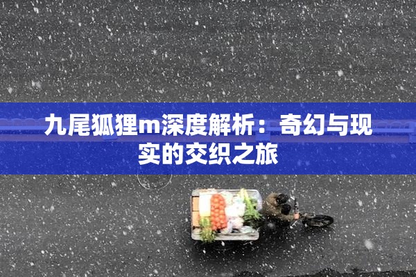九尾狐狸m深度解析：奇幻与现实的交织之旅
