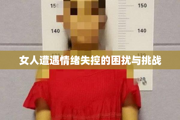 女人遭遇情绪失控的困扰与挑战