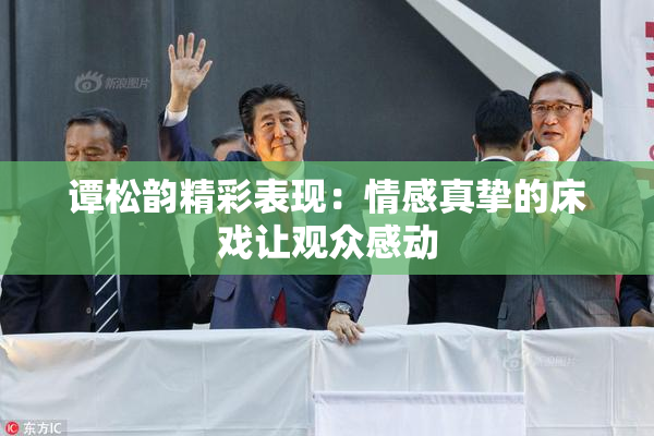 谭松韵精彩表现：情感真挚的床戏让观众感动
