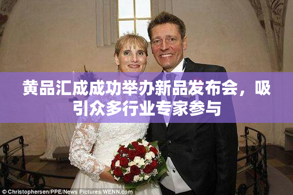 黄品汇成成功举办新品发布会，吸引众多行业专家参与