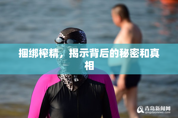 捆绑榨精，揭示背后的秘密和真相