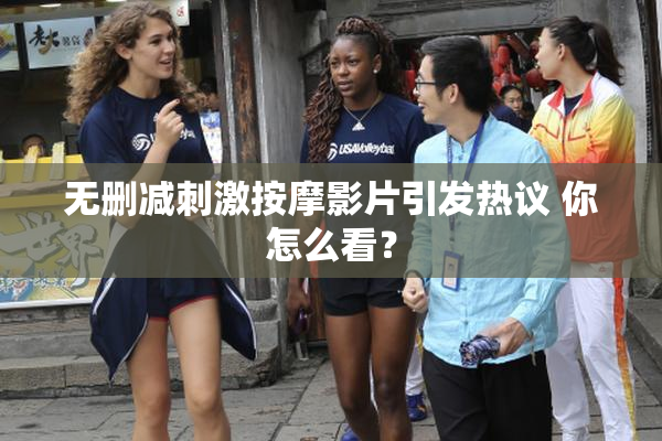 无删减刺激按摩影片引发热议 你怎么看？
