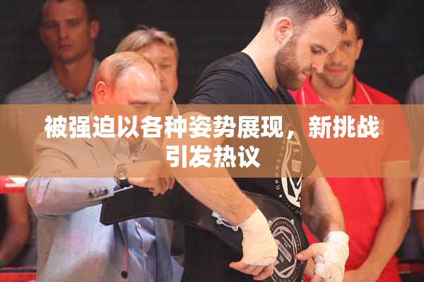 被强迫以各种姿势展现，新挑战引发热议