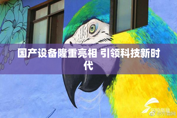 国产设备隆重亮相 引领科技新时代
