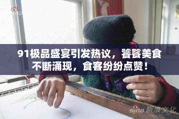 91极品盛宴引发热议，饕餮美食不断涌现，食客纷纷点赞！