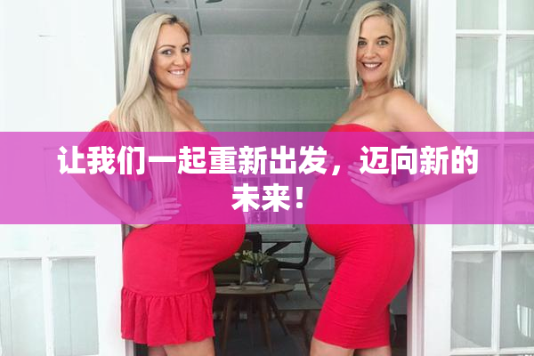 让我们一起重新出发，迈向新的未来！
