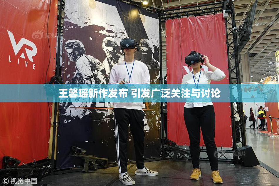 王馨瑶新作发布 引发广泛关注与讨论