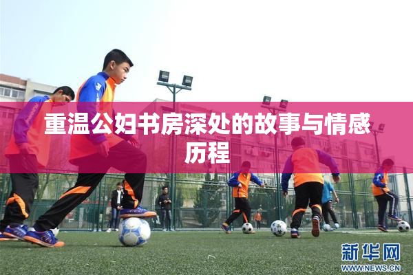 重温公妇书房深处的故事与情感历程