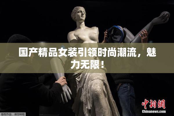 国产精品女装引领时尚潮流，魅力无限！