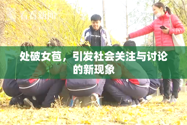 处破女苞，引发社会关注与讨论的新现象