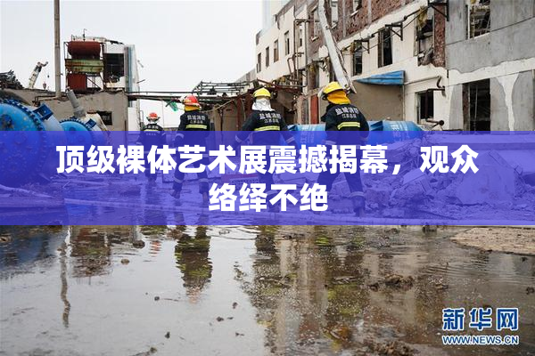 顶级裸体艺术展震撼揭幕，观众络绎不绝