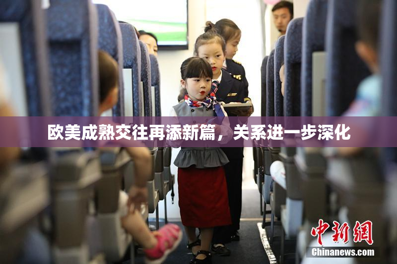 欧美成熟交往再添新篇，关系进一步深化