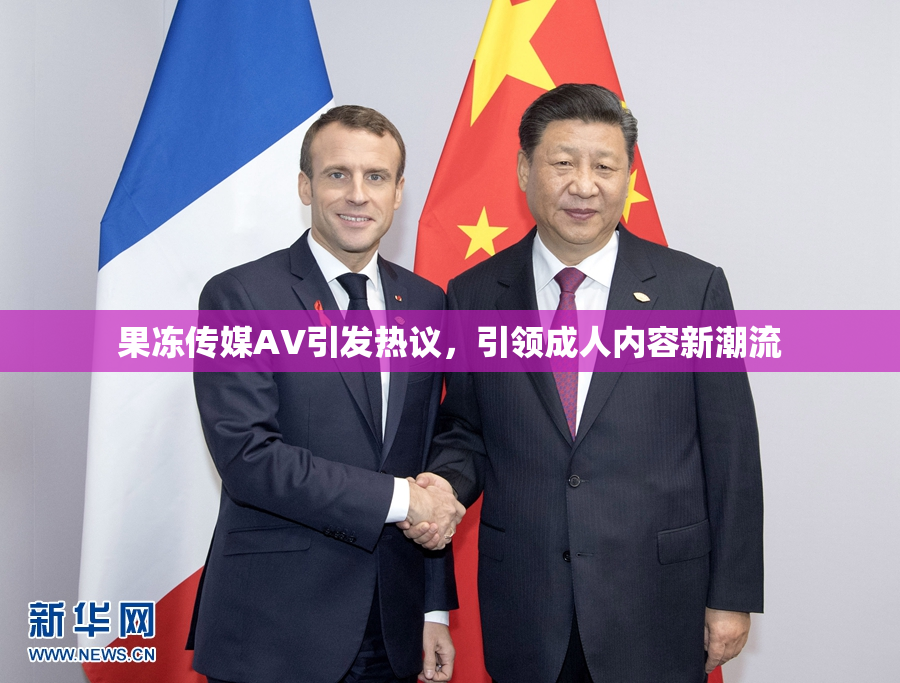果冻传媒AV引发热议，引领成人内容新潮流