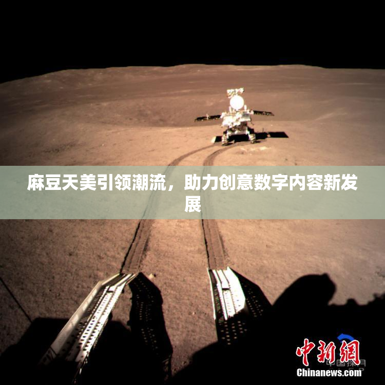麻豆天美引领潮流，助力创意数字内容新发展