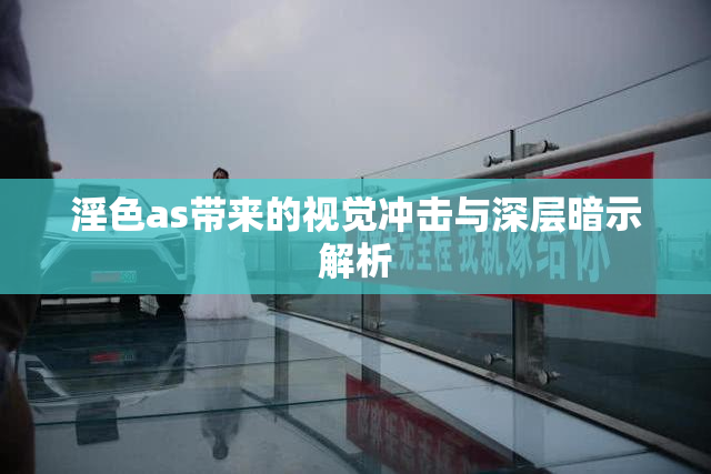 淫色as带来的视觉冲击与深层暗示解析