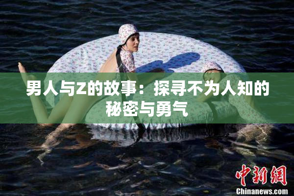 男人与Z的故事：探寻不为人知的秘密与勇气