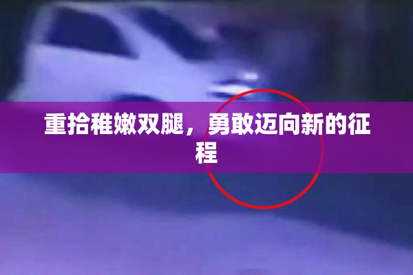 重拾稚嫩双腿，勇敢迈向新的征程