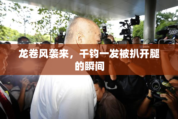 龙卷风袭来，千钧一发被扒开腿的瞬间