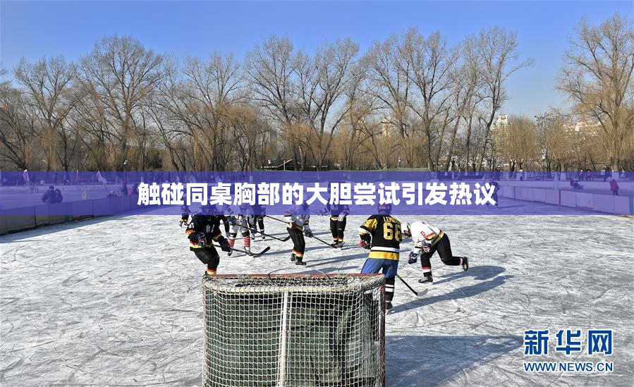 触碰同桌胸部的大胆尝试引发热议
