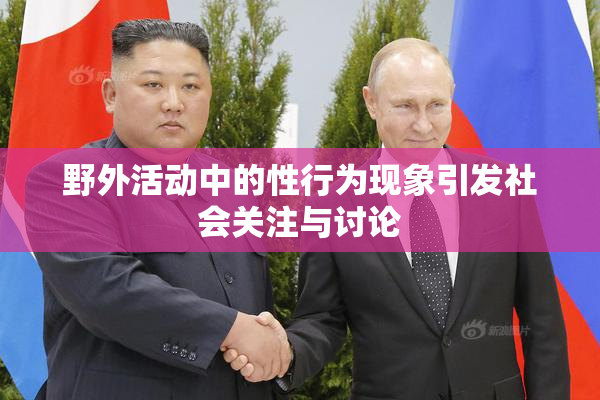 野外活动中的性行为现象引发社会关注与讨论