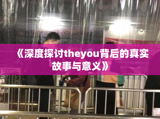 《深度探讨theyou背后的真实故事与意义》
