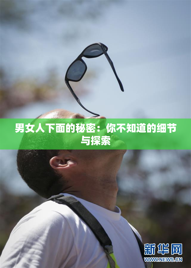 男女人下面的秘密：你不知道的细节与探索