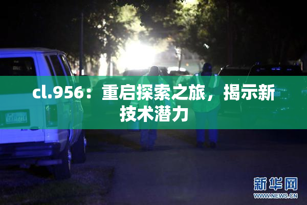 cl.956：重启探索之旅，揭示新技术潜力