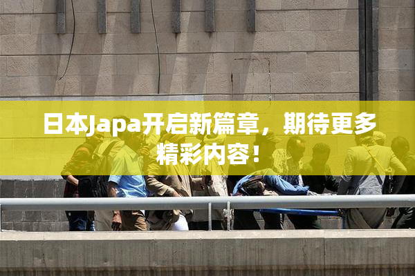 日本Japa开启新篇章，期待更多精彩内容！