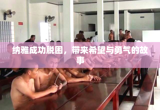 纳雅成功脱困，带来希望与勇气的故事