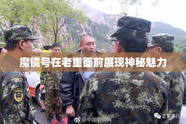 魔镜号在老重面前展现神秘魅力