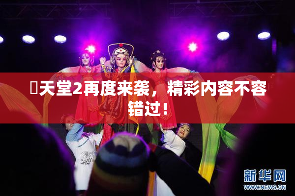 妺天堂2再度来袭，精彩内容不容错过！