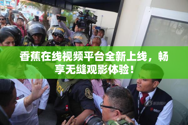香蕉在线视频平台全新上线，畅享无缝观影体验！