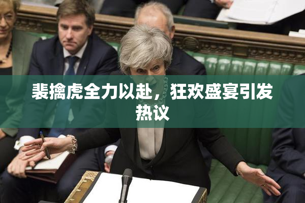 裴擒虎全力以赴，狂欢盛宴引发热议