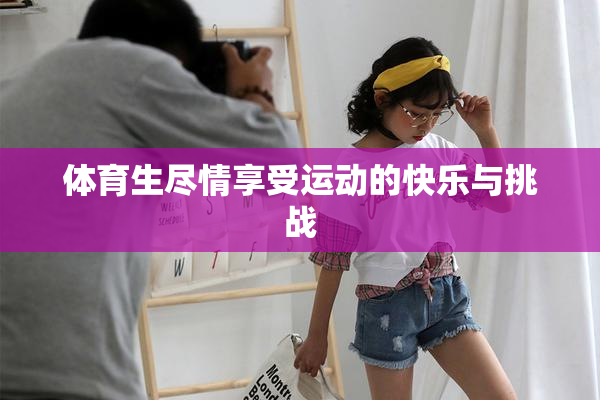 体育生尽情享受运动的快乐与挑战