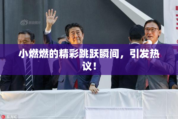 小燃燃的精彩跳跃瞬间，引发热议！