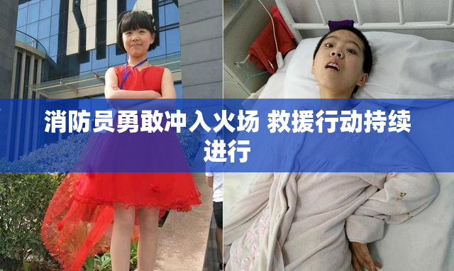 消防员勇敢冲入火场 救援行动持续进行