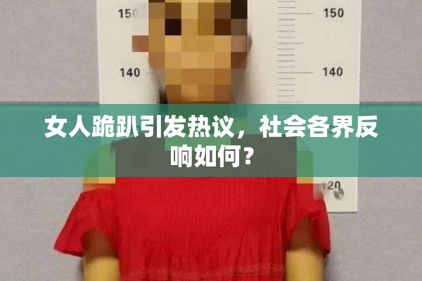 女人跪趴引发热议，社会各界反响如何？