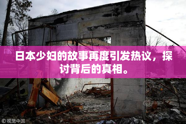 日本少妇的故事再度引发热议，探讨背后的真相。