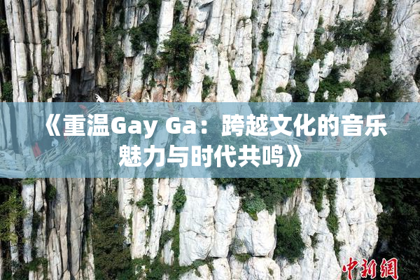 《重温Gay Ga：跨越文化的音乐魅力与时代共鸣》