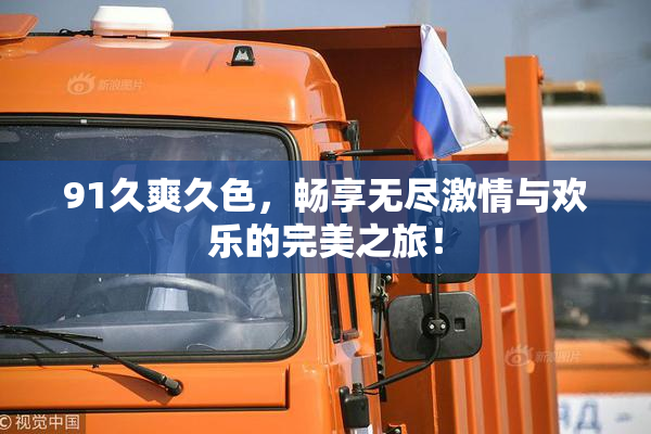 91久爽久色，畅享无尽激情与欢乐的完美之旅！