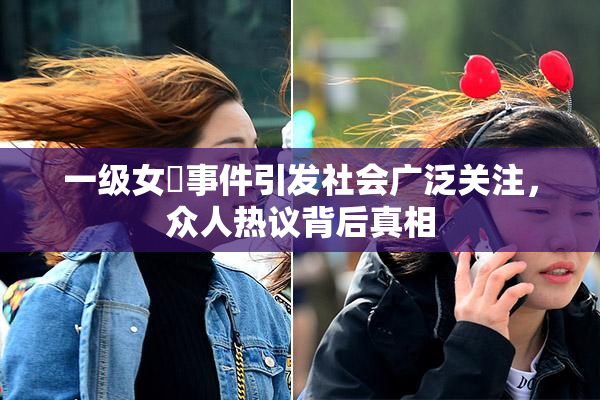 一级女婬事件引发社会广泛关注，众人热议背后真相