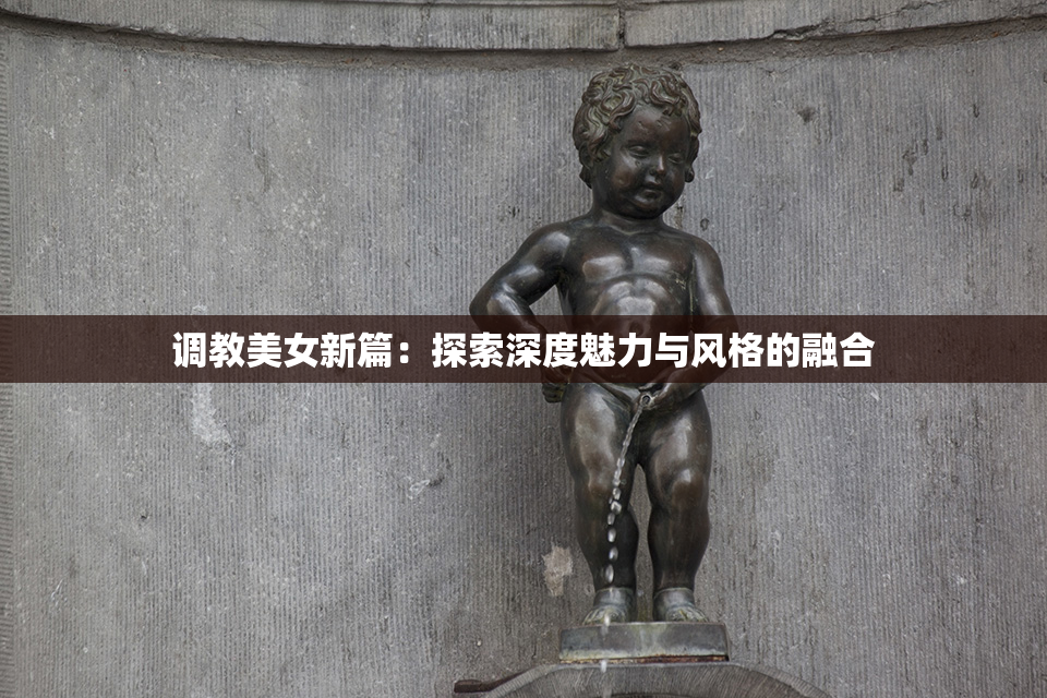 调教美女新篇：探索深度魅力与风格的融合
