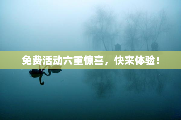 免费活动六重惊喜，快来体验！