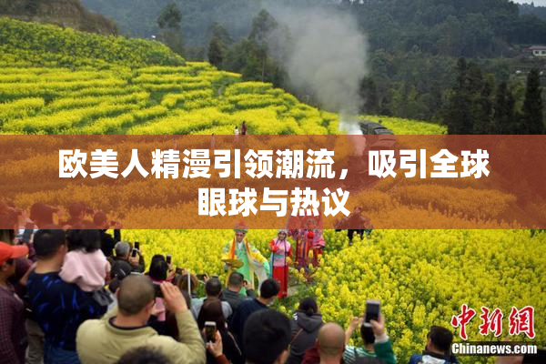 欧美人精漫引领潮流，吸引全球眼球与热议
