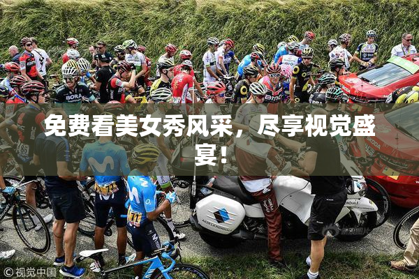 免费看美女秀风采，尽享视觉盛宴！